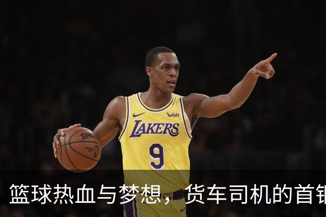 篮球热血与梦想，货车司机的首钢之约！